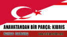 ANAVATANDAN BİR PARÇA: KIBRIS